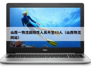 山西一物流园阳性人员升至61人（山西物流网站）