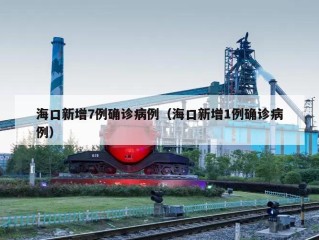海口新增7例确诊病例（海口新增1例确诊病例）