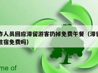 工作人员回应滞留游客扔掉免费午餐（滞留游客住宿免费吗）