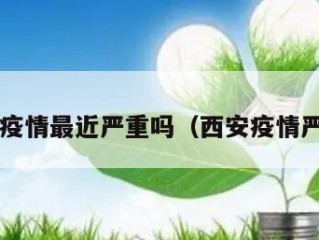 西安疫情最近严重吗（西安疫情严重?）