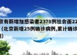 北京有新增加感染者2378例社会面221例（北京新增25例确诊病例,累计确诊253例）