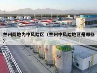 兰州两地为中风险区（兰州中风险地区是哪些）