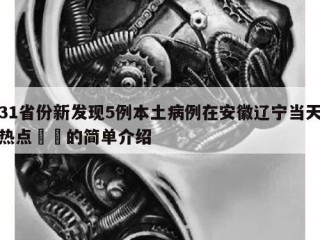 31省份新发现5例本土病例在安徽辽宁当天热点㊙️的简单介绍