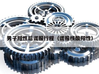 男子阳性后谎报行程（谎报核酸阳性）