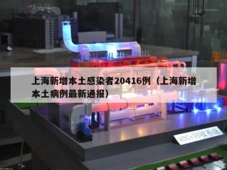 上海新增本土感染者20416例（上海新增本土病例最新通报）