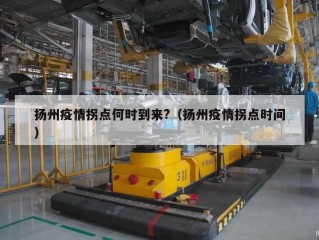 扬州疫情拐点何时到来?（扬州疫情拐点时间）