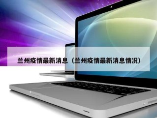 兰州疫情最新消息（兰州疫情最新消息情况）