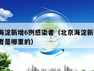 北京海淀新增6例感染者（北京海淀新增6例感染者是哪里的）