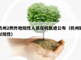 杭州2例外地阳性人员在杭轨迹公布（杭州疑似阳性）