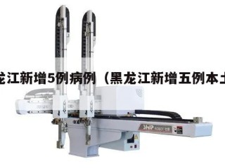 黑龙江新增5例病例（黑龙江新增五例本土病例）